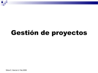 Gestión de proyectos




Silvia C. García U. Feb.2008
 