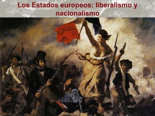 Los Estados europeos: liberalismo y
nacionalismo
 