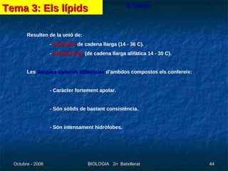 5. Ceres Resulten de la unió de: -  Àcid gras  de cadena llarga (14 - 36 C). -  Alcohol gras  (de cadena llarga alifàtica 14 - 30 C). Les  llargues cadenes alifàtiques  d’ambdos compostos els confereix: - Caràcter fortement apolar. - Són sòlids de bastant consistència. - Són intensament hidròfobes. Tema 3: Els lípids 