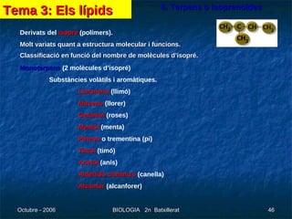 6. Terpens o isoprenoides Derivats del  isopré  (polímers). Molt variats quant a estructura molecular i funcions.  Classificació en funció del nombre de molècules d’isopré.   Monoterpens  (2 molècules d’isopré) Substàncies volàtils i aromàtiques. Limoneno  (llimó) Mirceno  (llorer) Geraniol  (roses) Mentol  (menta) Pineno  o trementina (pi) Timol  (timó) Anetol  (anís) Aldehído cinámico  (canella) Alcanfor  (alcanforer) Tema 3: Els lípids 