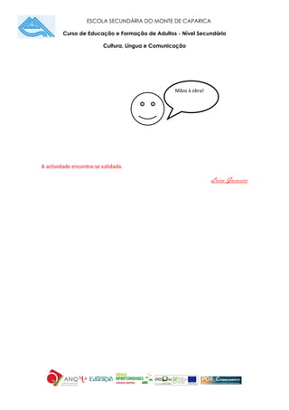 ESCOLA SECUNDÁRIA DO MONTE DE CAPARICA
Curso de Educação e Formação de Adultos - Nível Secundário
Cultura, Língua e Comunicação
A actividade encontra-se validada.
Luísa Guereeiro
Mãos à obra!
 