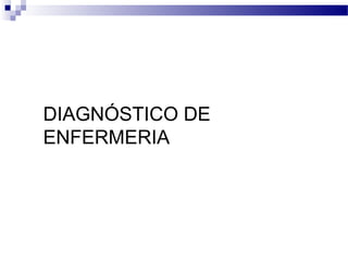 DIAGNÓSTICO DE
ENFERMERIA
 