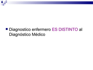    Diagnostico enfermero ES DISTINTO al
    Diagnóstico Médico
 