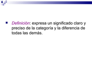    Definición: expresa un significado claro y
    preciso de la categoría y la diferencia de
    todas las demás.
 