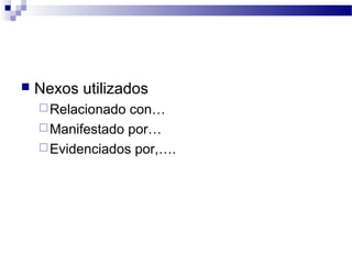    Nexos utilizados
     Relacionado con…
     Manifestado por…
     Evidenciados por,….
 