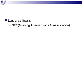    Las clasifican:
     NIC   (Nursing Interventions Classification)
 