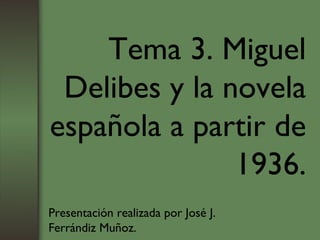 Tema 3. Miguel Delibes y la novela española a partir de 1936. Presentación realizada por José J. Ferrándiz Muñoz. 