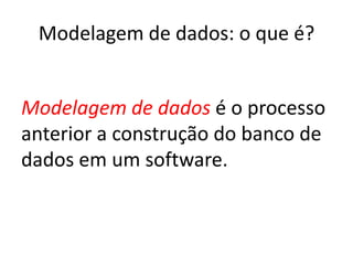 Modelagem de dados: o que é?


Modelagem de dados é o processo
anterior a construção do banco de
dados em um software.
 