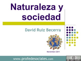 Naturaleza y sociedad  David Ruiz Becerra  www .profedesociales. com Noviembre 2011 