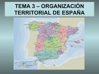 TEMA 3 – ORGANIZACIÓN
TERRITORIAL DE ESPAÑA
 