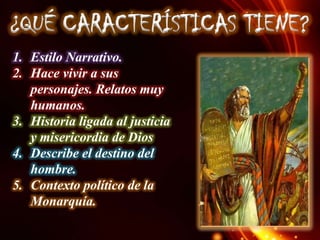 ¿QUÉ CARACTERÍSTICAS TIENE?
1. Estilo Narrativo.
2. Hace vivir a sus
personajes. Relatos muy
humanos.
3. Historia ligada al justicia
y misericordia de Dios
4. Describe el destino del
hombre.
5. Contexto político de la
Monarquía.

 