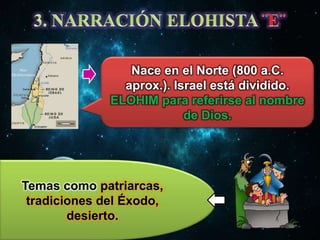 Nace en el Norte (800 a.C.
aprox.). Israel está dividido.
ELOHIM para referirse al nombre
de Dios.

Temas como patriarcas,
tradiciones del Éxodo,
desierto.

 