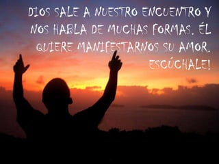 DIOS SALE A NUESTRO ENCUENTRO Y
NOS HABLA DE MUCHAS FORMAS. ÉL
QUIERE MANIFESTARNOS SU AMOR.
ESCÚCHALE!

 