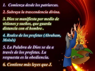 1. Comienza desde los patriarcas.
2. Subraya la trascendencia divina.
3. Dios se manifiesta por medio de
visiones y sueños, que guarda
distancia con el hombre .
4. Realce de los profetas (Abraham,
Moisés)

5. La Palabra de Dios se da a
través de los profetas. La
respuesta es la obediencia.
6. Contiene más leyes que J.

 
