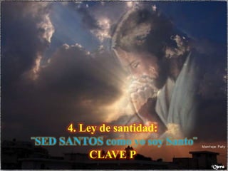 4. Ley de santidad:
¨SED SANTOS como yo soy Santo¨
CLAVE P

 