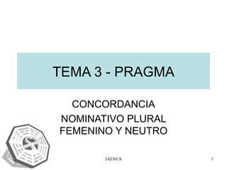 TEMA 3 - PRAGMA CONCORDANCIA NOMINATIVO PLURAL FEMENINO Y NEUTRO 