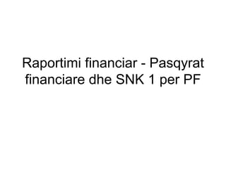 Raportimi financiar - Pasqyrat
financiare dhe SNK 1 per PF
 