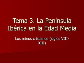 Tema 3. La Península Ibérica en la Edad Media Los reinos cristianos (siglos VIII-XIII) 