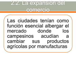 Las ciudades tenían como
función esencial albergar el
mercado       donde      los
campesinos acudían a
cambiar sus productos
agrícolas por manufacturas
 