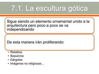 Sigue siendo un elemento ornamental unido a la
arquitectura pero poco a poco se va
independizando


De esta manera irán proliferando:

•   Retablos
•   Sepulcros
•   Gárgolas
•   Imágenes no religiosas…
 