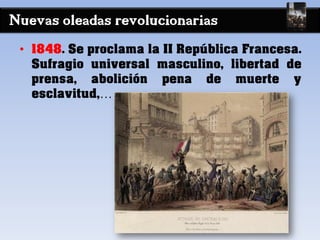 Nuevas oleadas revolucionarias
• 1848. Se proclama la II República Francesa.
Sufragio universal masculino, libertad de
prensa, abolición pena de muerte y
esclavitud,…
 