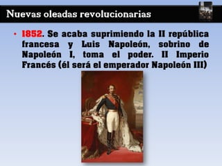 Nuevas oleadas revolucionarias
• 1852. Se acaba suprimiendo la II república
francesa y Luis Napoleón, sobrino de
Napoleón I, toma el poder. II Imperio
Francés (él será el emperador Napoleón III)
 