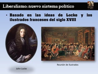 Liberalismo: nuevo sistema político
• Basado en las ideas de Locke y los
ilustrados franceses del siglo XVIII
John Locke
Reunión de ilustrados
 