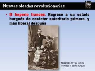 Nuevas oleadas revolucionarias
• II Imperio frances. Regreso a un estado
burgués de carácter autoritario primero, y
más liberal después
Napoleón III y su familia
vestidos al estilo burgués
 