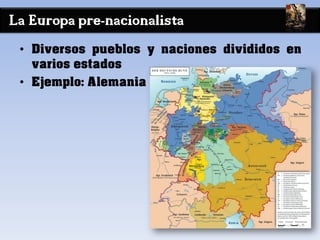 La Europa pre-nacionalista
• Diversos pueblos y naciones divididos en
varios estados
• Ejemplo: Alemania
 