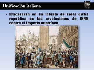 Unificación italiana
• Fracasarán en su intento de crear dicha
república en las revoluciones de 1848
contra el Imperio austríaco
 