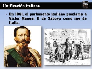 Unificación italiana
• En 1861, el parlamento italiano proclama a
Víctor Manuel II de Saboya como rey de
Italia.
 