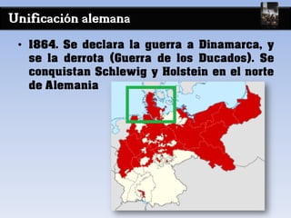 Unificación alemana
• 1864. Se declara la guerra a Dinamarca, y
se la derrota (Guerra de los Ducados). Se
conquistan Schlewig y Holstein en el norte
de Alemania
 