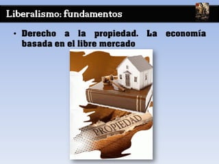Liberalismo: fundamentos
• Derecho a la propiedad. La economía
basada en el libre mercado
 
