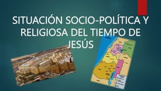 SITUACIÓN SOCIO-POLÍTICA Y
RELIGIOSA DEL TIEMPO DE
JESÚS
 
