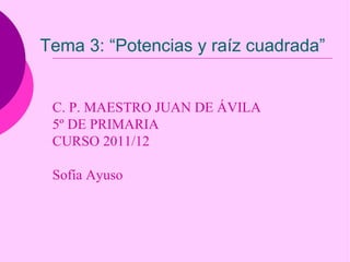 C. P. MAESTRO JUAN DE ÁVILA 5º DE PRIMARIA CURSO 2011/12 Sofía Ayuso Tema 3: “Potencias y raíz cuadrada” 