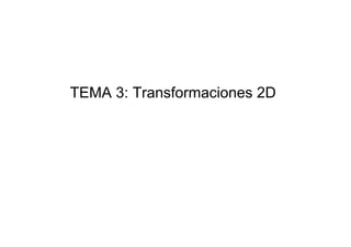 TEMA 3: Transformaciones 2D
 