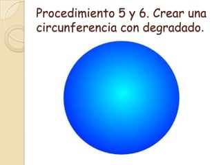 Procedimiento 5 y 6. Crear una
circunferencia con degradado.
 