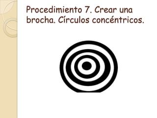 Procedimiento 7. Crear una
brocha. Círculos concéntricos.
 