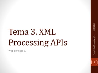 Tema 3. XML 
Processing APIs 
Web Services 6. 
Tema 3. XML Processing APIs 12/02/2013 
1 
 