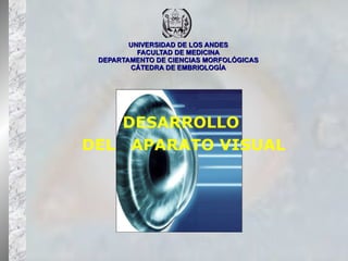 UNIVERSIDAD DE LOS ANDES FACULTAD DE MEDICINA DEPARTAMENTO DE CIENCIAS MORFOLÓGICAS CÁTEDRA DE EMBRIOLOGÍA DESARROLLO  DEL  APARATO VISUAL 