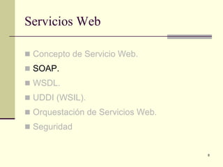 Servicios Web

 Concepto de Servicio Web.
 SOAP.
 WSDL.
 UDDI (WSIL).
 Orquestación de Servicios Web.
 Seguridad


                                   8
 