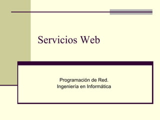Servicios Web


     Programación de Red.
    Ingeniería en Informática
 