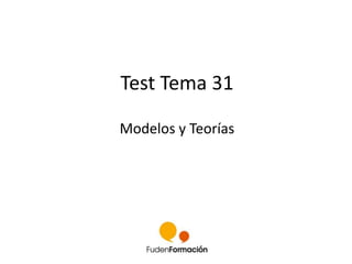 Test Tema 31 
Modelos y Teorías 
 