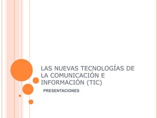 LAS NUEVAS TECNOLOGÍAS DE
LA COMUNICACIÓN E
INFORMACIÓN (TIC)
PRESENTACIONES
 