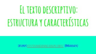 Eltextodescriptivo:
estructuraycaracterísticas
[#fleprep]http://secundariafrances.blogspot.com.es/ (@MBarreraLyx)
 