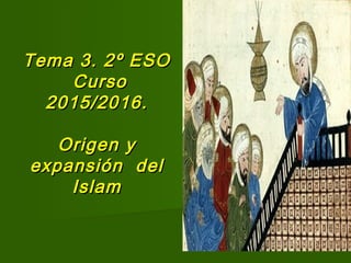 Tema 3. 2º ESOTema 3. 2º ESO
CursoCurso
2015/2016.2015/2016.
Origen yOrigen y
expansión delexpansión del
IslamIslam
 