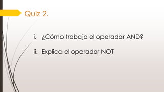 Quiz 2.
i. ¿Cómo trabaja el operador AND?
ii. Explica el operador NOT
 