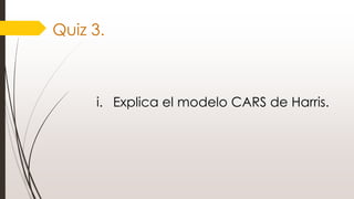Quiz 3.
i. Explica el modelo CARS de Harris.
 