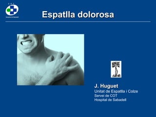 Espatlla dolorosa J. Huguet Unitat de Espatlla i Colze Servei de COT  Hospital de Sabadell 