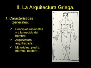 II. La Arquitectura Griega. 1. Características Generales. Principios racionales y a la medida del hombre. Arquitectura arquitrabada. Materiales: piedra, marmol, madera… 